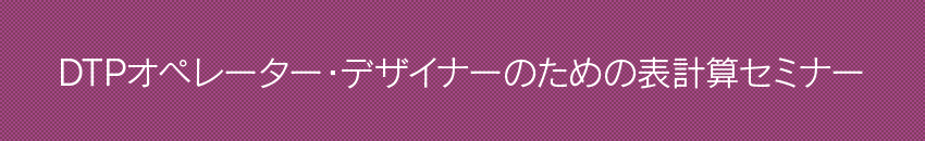 DTPオペレーター・デザイナーのための表計算セミナー