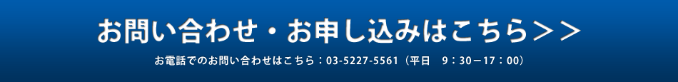 お問い合わせ・お申し込みはこちら＞＞お電話でのお問い合わせはこちら：03-5227-5561（平日　9：30－17：00）