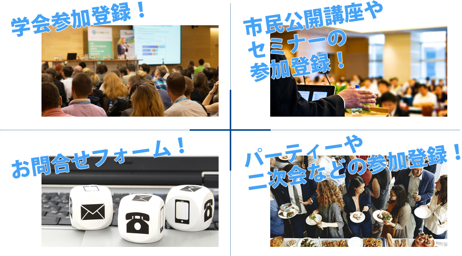 学会参加登録！、市民公開講座やセミナーの参加登録！、お問合せフォーム！、パーティーや 二次会などの参加登録！